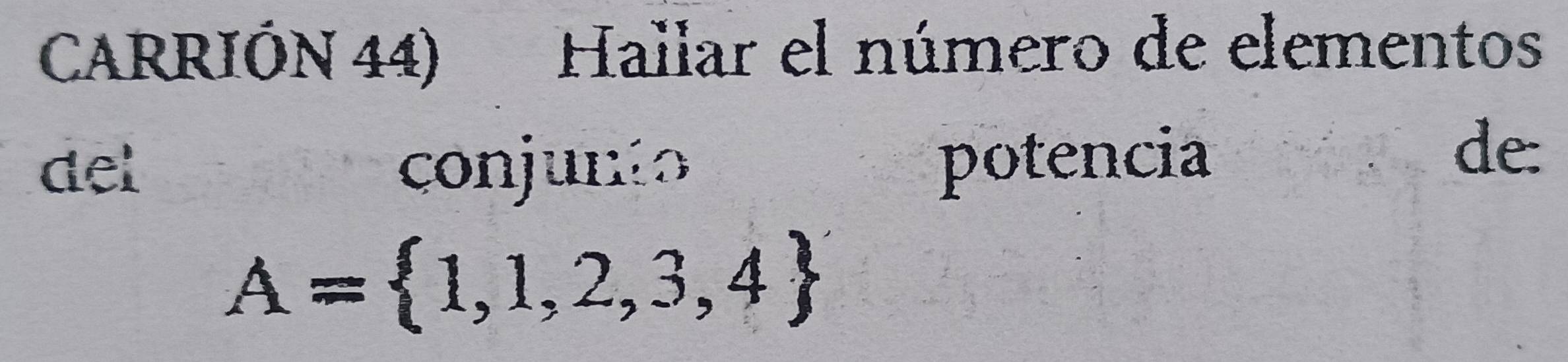 CARRIÓN 44) Hallar el número de elementos 
del conjunto potencia 
de:
A= 1,1,2,3,4