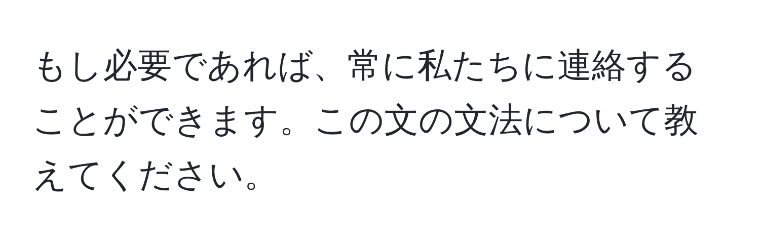 もし必要であれば、常に私たちに連絡することができます。この文の文法について教えてください。