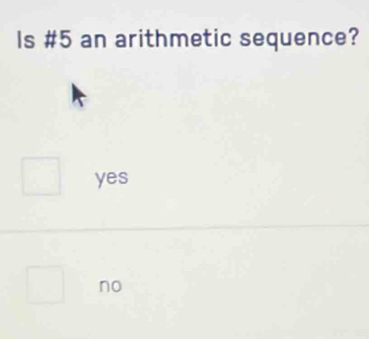 Is # 5 an arithmetic sequence?
yes
no