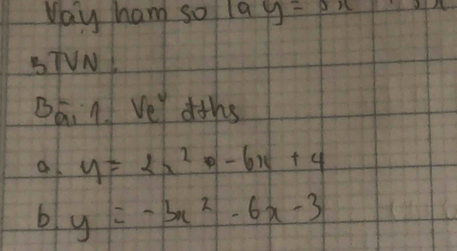 Way ham sol 19y=3x
BTVN 
Bá.1. ve° dths 
at y=2x^2-6x+4
b y=-3x^2-6x-3