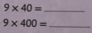 Solved: 9* 40= _ 9* 400= _ [Math]