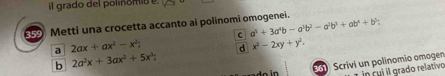 il grado del polinómió e:
359 Metti una crocetta accanto ai polinomi omogenei. a^5+3a^4b-a^3b^2-a^2b^3+ab^4+b^5; C
a 2ax+ax^2-x^2;
d x^2-2xy+y^2.
b 2a^2x+3ax^2+5x^3; 
do in 361 Scrivi un polinomio omogen
nc grado relativo