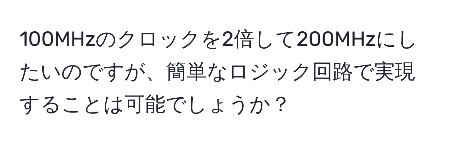 100MHzのクロックを2倍して200MHzにしたいのですが、簡単なロジック回路で実現することは可能でしょうか？