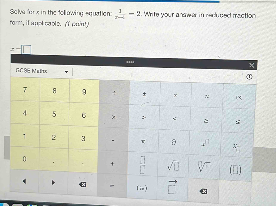 Solve for x in the following equation:  1/x+4 =2. Write your answer in reduced fraction
form, if applicable. (1 point)