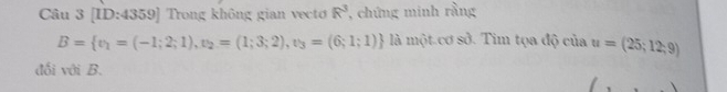 [ID:4359] Trong không gian vecto R^3 , chứng minh rằng
B= v_1=(-1;2;1),v_2=(1;3;2),v_3=(6;1;1) là một.cơ sở. Tìm tọa độ của u=(25;12;9)
đối với B.