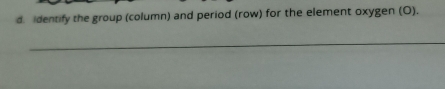 identify the group (column) and period (row) for the element oxygen (O). 
_