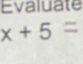 Evaluate
x+5=