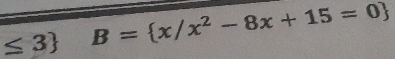 ≤ 3 B= x/x^2-8x+15=0