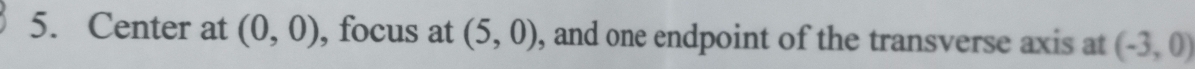 Center at (0,0) , focus at (5,0) , and one endpoint of the transverse axis at (-3,0)