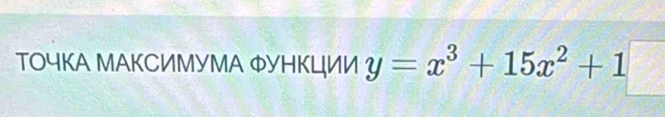 ΤΟчΚA ΜΑКСИМУМΑ ΦУΗΚЦИИ y=x^3+15x^2+1□