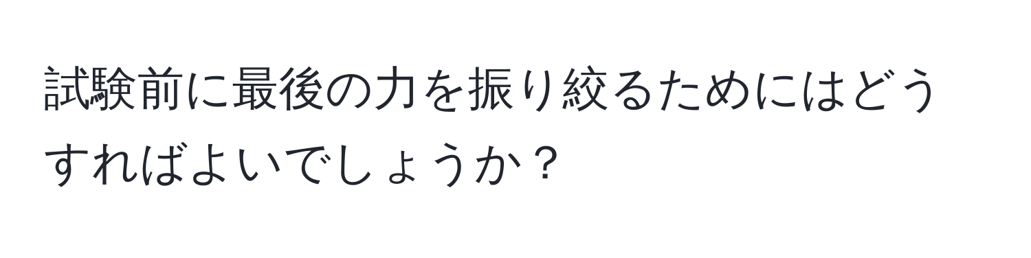 試験前に最後の力を振り絞るためにはどうすればよいでしょうか？