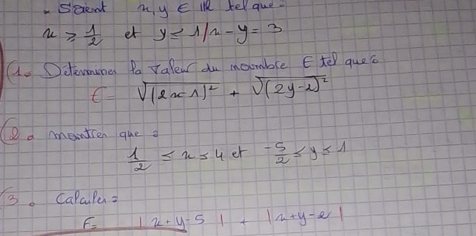 Scient 1∈ Ie tel que
u≥slant  1/2  et y≤ 1/2-y=3
a. Oelevmunen Po Yale du mamble Ete quec
t=sqrt((2x-1)^2)+sqrt((2y-2)^2)
o mentren queo
 1/2 ≤ x≤ 4 et - 5/2 ≤ y≤ 1
B. Calculen=
F= frac 8 |x+y-5|+|2+y-2|