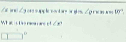 angle  enclosecircle1 and ∠ y are supplementary angles. ∠ y measures 97°. 
What is the measure of ∠ x
□ ^0°