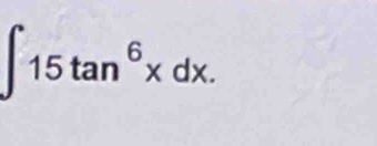 ∈t 15tan^6xdx.