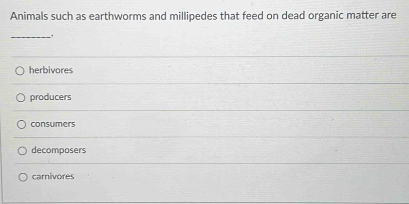 Animals such as earthworms and millipedes that feed on dead organic matter are
_.
herbivores
producers
consumers
decomposers
carnivores