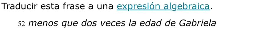 Traducir esta frase a una expresión algebraica.
52 menos que dos veces la edad de Gabriela