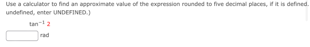 Use a calculator to find an approximate value of the expression rounded to five decimal places, if it is defined. 
undefined, enter UNDEFINED.)
tan^(-1)2^ rad