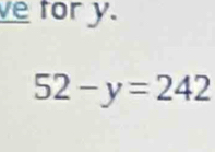 ve for y.
52-y=242