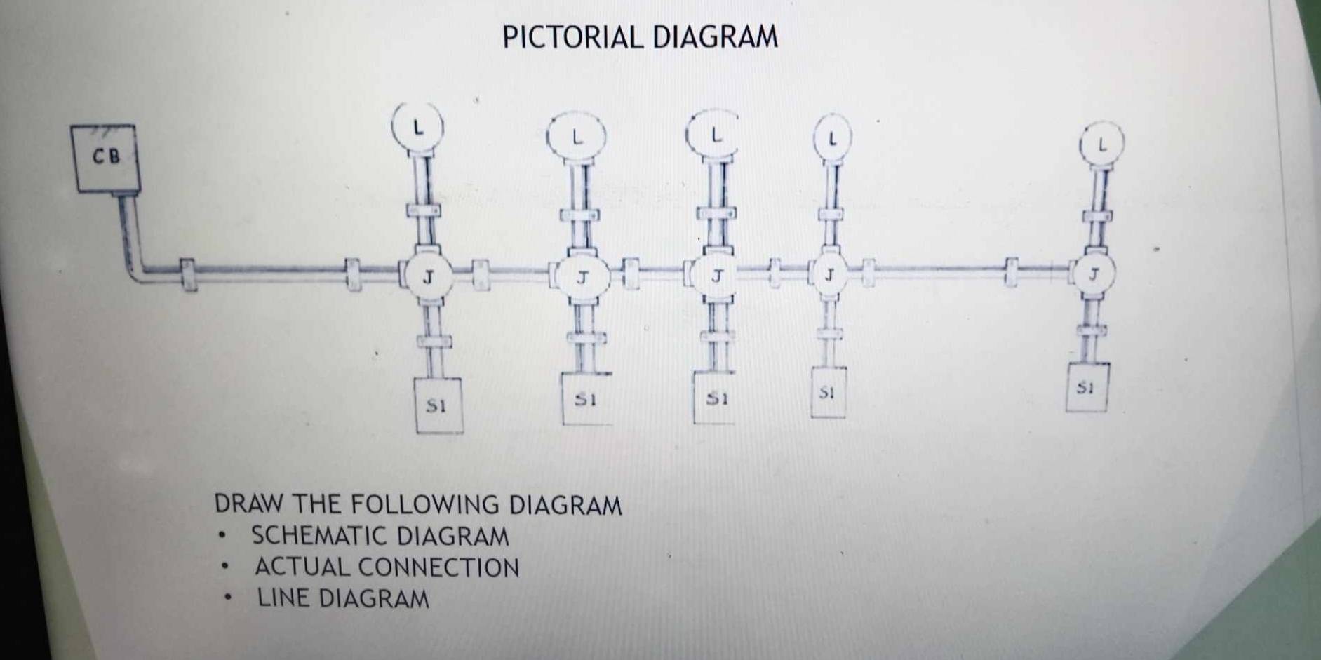 PICTORIAL DIAGRAM
DRAW THE FOLLOWING DIAGRAM
SCHEMATIC DIAGRAM
ACTUAL CONNECTION
LINE DIAGRAM