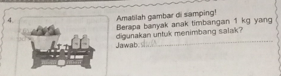 Amatilah gambar di samping! 
Berapa banyak anak timbangan 1 kg yang 
digunakan untuk menimbang salak? 
Jawab: