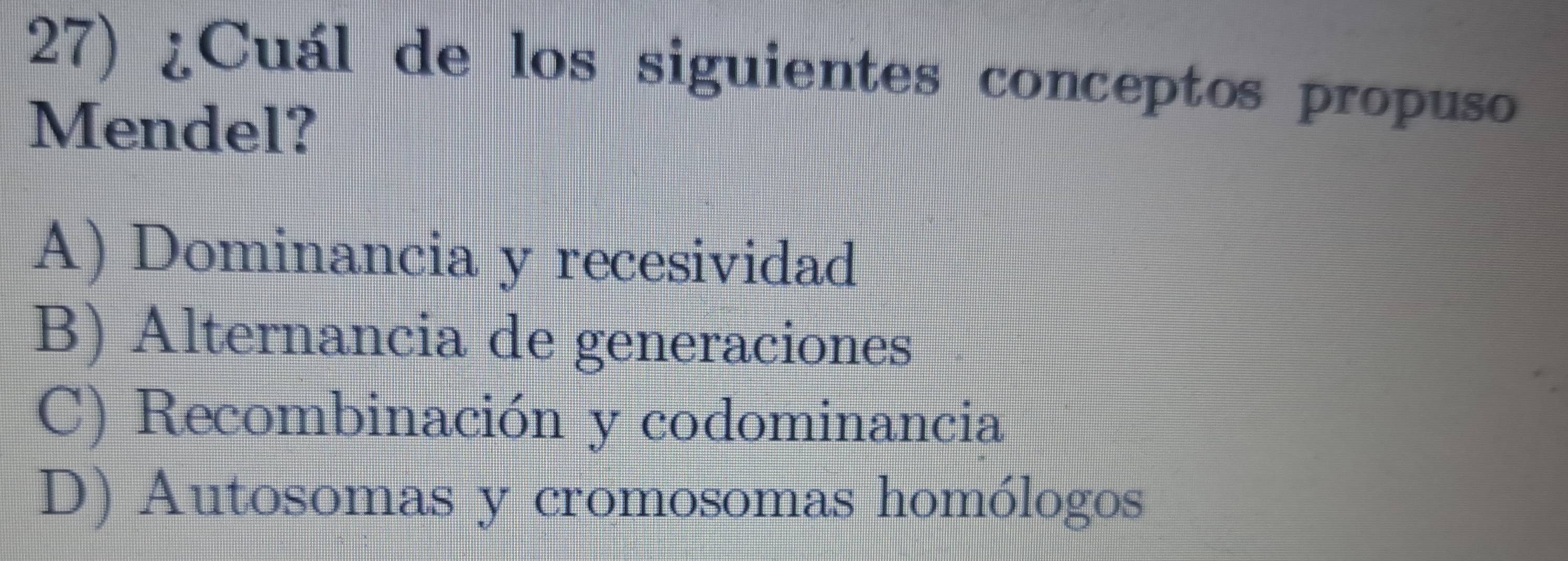 ¿Cuál de los siguientes conceptos propuso
Mendel?
A) Dominancia y recesividad
B) Alternancia de generaciones
C) Recombinación y codominancia
D) Autosomas y cromosomas homólogos