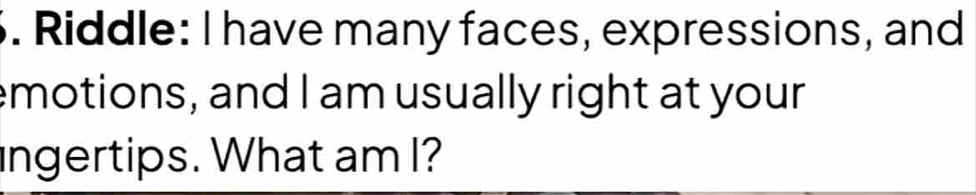 Solved: Riddle: I have many faces, expressions, and emotions, and I am ...