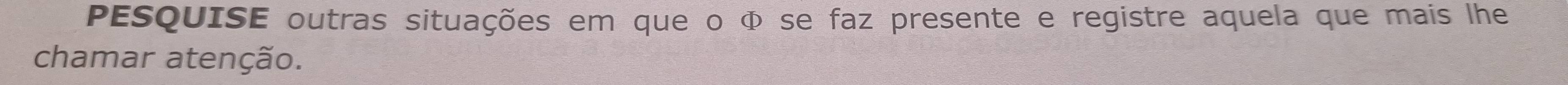 PESQUISE outras situações em que o Φ se faz presente e registre aquela que mais lhe 
chamar atenção.