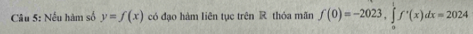 Nếu hàm số y=f(x) có đạo hàm liên tục trên R thỏa mãn f(0)=-2023, ∈tlimits _0^1f'(x)dx=2024