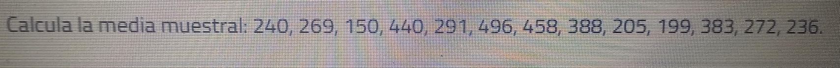 Calcula la media muestral: 240, 269, 150, 440, 291, 496, 458, 388, 205, 199, 383, 272, 236.