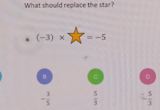 What should replace the star?
(-3)* sumlimits =-5
B C D
- 3/5   5/3  - 5/3 