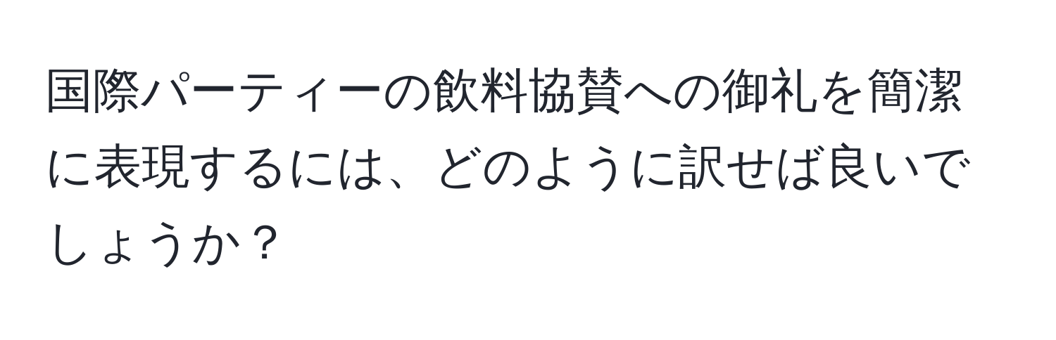 国際パーティーの飲料協賛への御礼を簡潔に表現するには、どのように訳せば良いでしょうか？