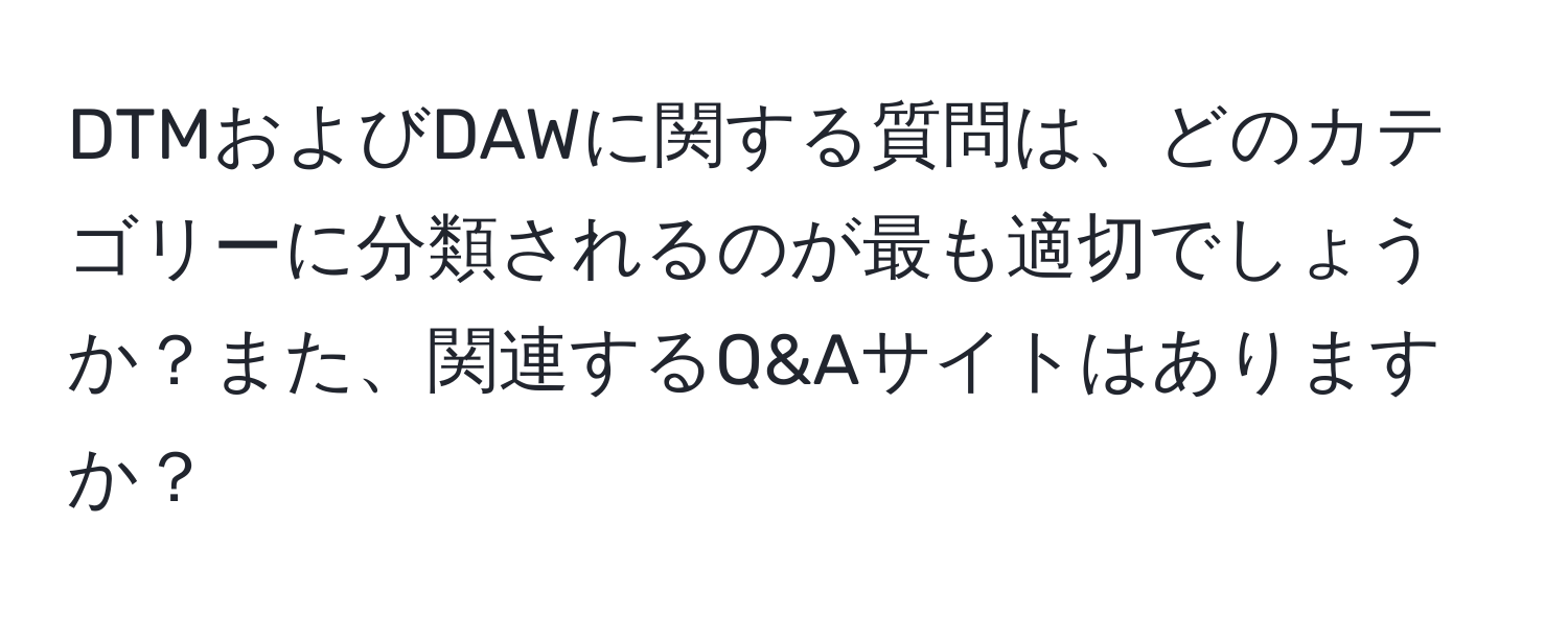 DTMおよびDAWに関する質問は、どのカテゴリーに分類されるのが最も適切でしょうか？また、関連するQ&Aサイトはありますか？