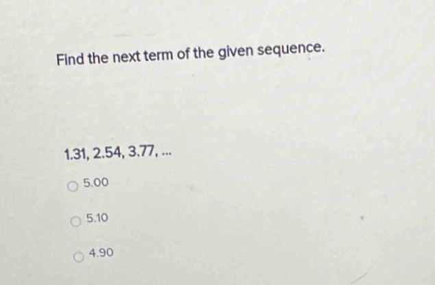 Find the next term of the given sequence.
1. 31, 2.54, 3. 77, ...
5. 00
5. 10
4. 90