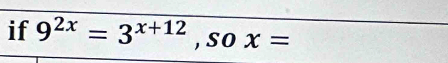 if 9^(2x)=3^(x+12) , so x=