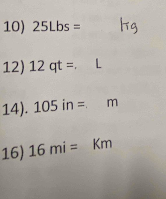 25Lbs=
12) 12qt=. 
14). 105in=m
16) 16mi=km