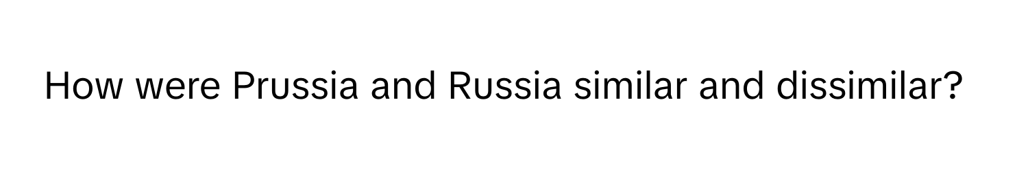 How were Prussia and Russia similar and dissimilar?