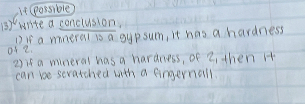 If (possible 
③) write a conclusion, 
1) If a mineral is a gypsum, it has a hardness 
o1 2. 
2) if a mineral has a hardness, of 2, then Ht 
can be scratched with a fingernall.