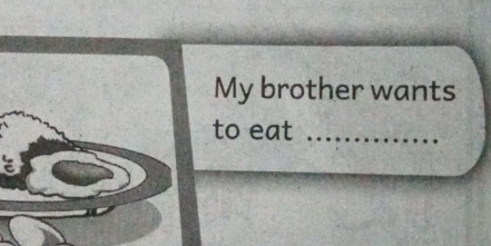 My brother wants 
to eat_