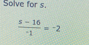 Solve for s.
 (s-16)/-1 =-2