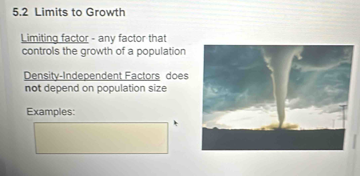 5.2 Limits to Growth 
Limiting factor - any factor that 
controls the growth of a population 
Density-Independent Factors does 
not depend on population size 
Examples: