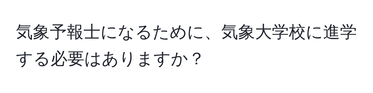 気象予報士になるために、気象大学校に進学する必要はありますか？