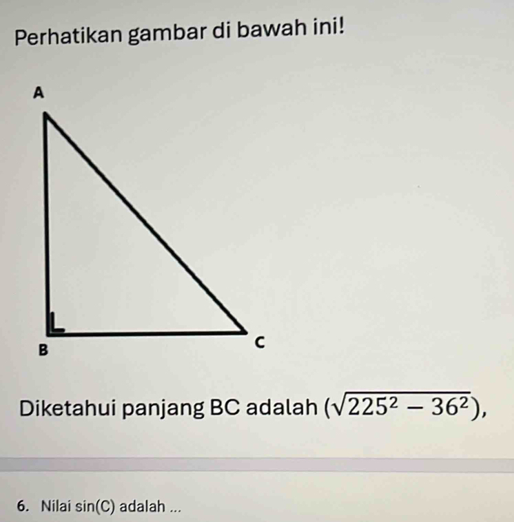 Perhatikan gambar di bawah ini! 
Diketahui panjang BC adalah (sqrt(225^2-36^2)), 
6. Nilai sin (C) adalah ...