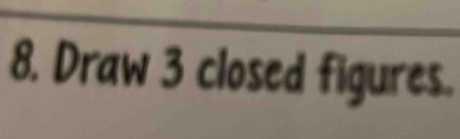 Draw 3 closed figures.