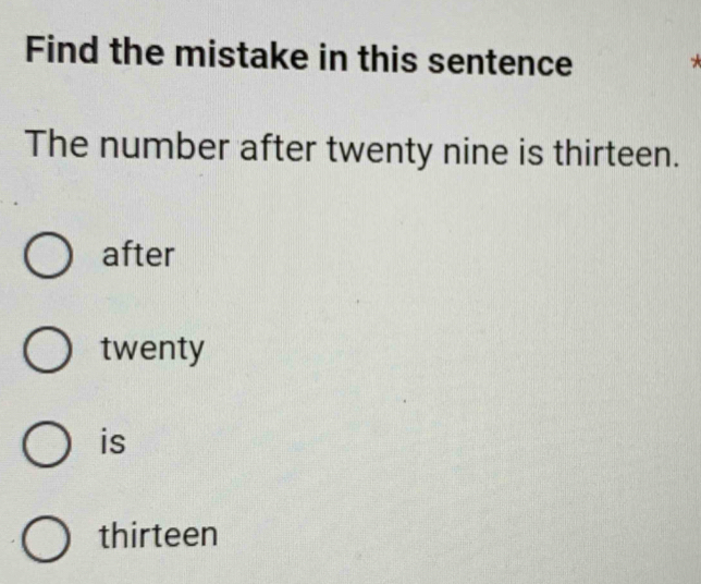 Find the mistake in this sentence
The number after twenty nine is thirteen.
after
twenty
is
thirteen