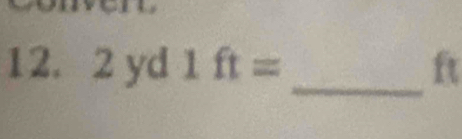 12. 2 yd 1ft= ft