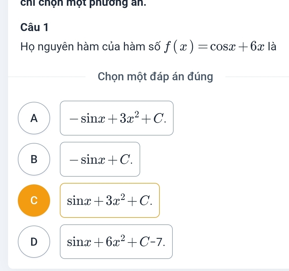 chi chọn một phương an.
Câu 1
Họ nguyên hàm của hàm số f(x)=cos x+6x là
Chọn một đáp án đúng
A -sin x+3x^2+C.
B -sin x+C.
C sin x+3x^2+C.
D sin x+6x^2+C-7.