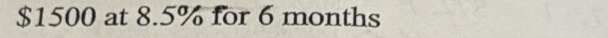 $1500 at 8.5% for 6 months