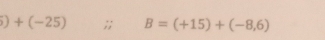 5)+(-25);; B=(+15)+(-8,6)