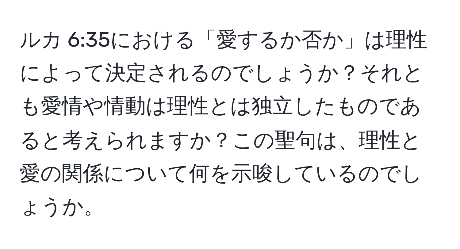 ルカ 6:35における「愛するか否か」は理性によって決定されるのでしょうか？それとも愛情や情動は理性とは独立したものであると考えられますか？この聖句は、理性と愛の関係について何を示唆しているのでしょうか。