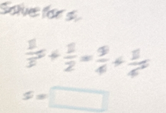 Sore for s
 1/3 + 1/2 = 9/4 + 1/4 
s=□